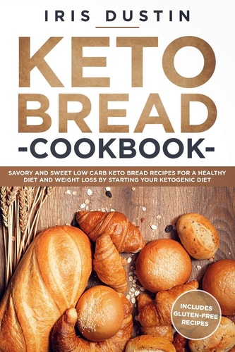 Keto Bread Cookbook Savory And Sweet Low Carb Keto Bread Recipes For a Healthy Diet And Weight Loss By Starting Your Ketogenic Diet