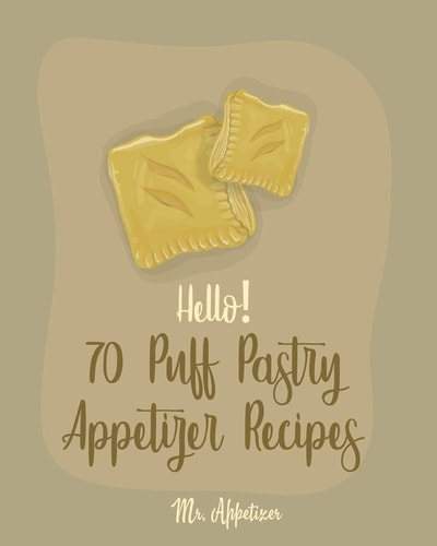 Hello! 70 Puff Pastry Appetizer Recipes Best Puff Pastry Cookbook Ever For Beginners [Puff Pastry Book, Cheese Puff Pastry, Italian Puff Pastry, Baked Brie In Puff Pastry] [Book 1]