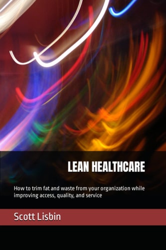 Lean Healthcare How to Trim Fat and Waste from Your Organization While Improving Access, Quality, and Service