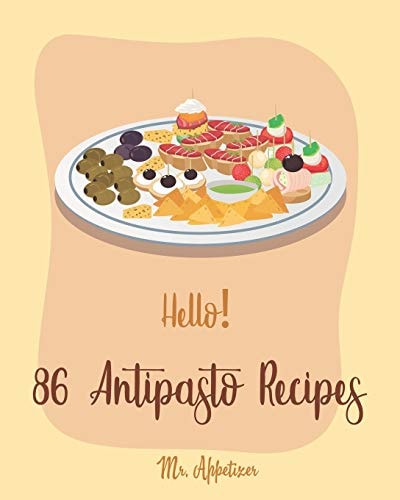 Hello! 86 Antipasto Recipes Best Antipasto Cookbook Ever For Beginners [Antipasto Book, Bean Salad Recipes, Salad Dressing Recipe Mix, Italian Appetizer Cookbook, Simple Appetizer Cookbook] [Book 1]