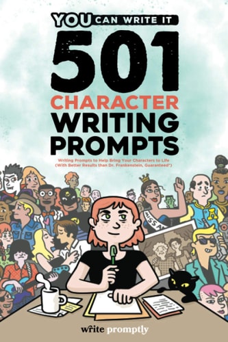 501 Character Prompts Writing Prompts to Help Bring Your Characters to Life, with Better Results Than Dr. Frankenstein (Guaranteed)