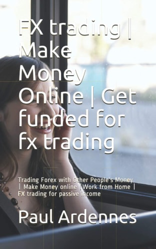 FX Trading - Make Money Online - Get Funded for Fx Trading Trading Forex with Other People's Money - Make Money Online -Work from Home - FX Trading for Passive Income