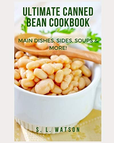 Ultimate Canned Bean Cookbook Main Dishes, Sides, Soups & More!