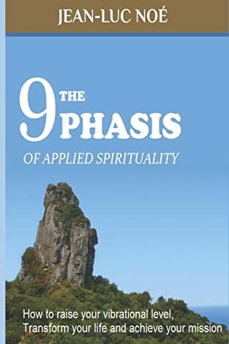 The 9 Phasis of Applied Spirituality How to Raise Your Vibration Level, Transform Your Life and Achieve Your Mission