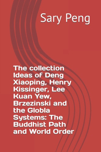 The Collection Ideas of Deng Xiaoping, Henry Kissinger, Lee Kuan Yew, Brzezinski and the Globla Systems The Buddhist Path and World Order