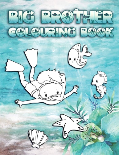 Big Brother Colouring Book Perfect For New Brothers Ages 2-6: Cute Gift Idea for Toddlers, Colouring Pages for Ocean and Sea Creature Loving Big Siblings