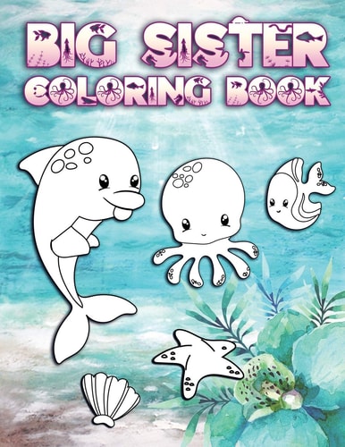 Big Sister Coloring Book Perfect For Big Sisters Ages 2-6: Cute Gift Idea for Toddlers, Coloring Pages for Ocean and Sea Creature Loving New Siblings