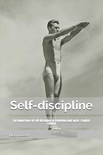 Self-Discipline The Importance of Self-Discipline in Achieving Your Goals. (English Edition)