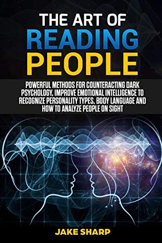 The Art of Reading People Powerful Methods for Counteracting Dark Psychology, Improve Emotional Intelligence to Recognize Personality Types and Body Language and How to Analyze People on Sight