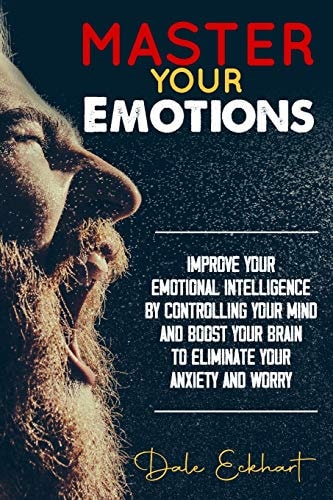 Master Your Emotions Improve Your Emotional Intelligence by Controlling Your Mind and Boost Your Brain to Eliminate Your Anxiety and Worry