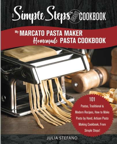 My Marcato Pasta Maker Homemade Pasta Cookbook, A Simple Steps Brand Cookbook 101 Pastas, Traditional & Modern Recipes, How to Make Pasta by Hand, Artisan Pasta Making Cookbook, By Simple Steps!
