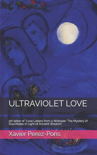 Ultraviolet Love 5th Letter of "Love Letters from a Widower: The Mystery of Soul Mates in Light of Ancient Wisdom"