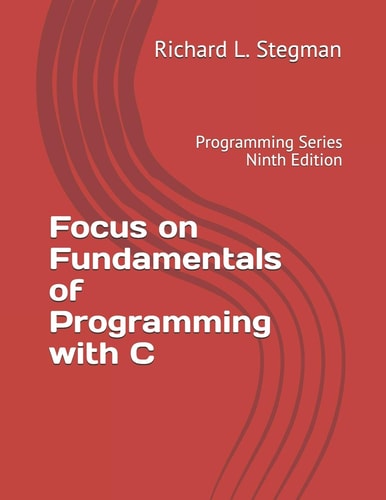Focus on Fundamentals of Programming with C Programming Series Ninth Edition