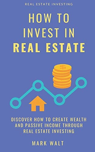 How to Invest in Real Estate Discover How to Create Wealth and Passive Income Through Real Estate Investing