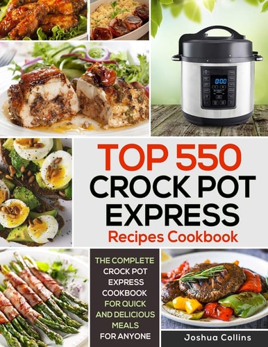 Top 550 Crock Pot Express Recipes Cookbook The Complete Crock Pot Express Cookbook for Quick and Delicious Meals for Anyone