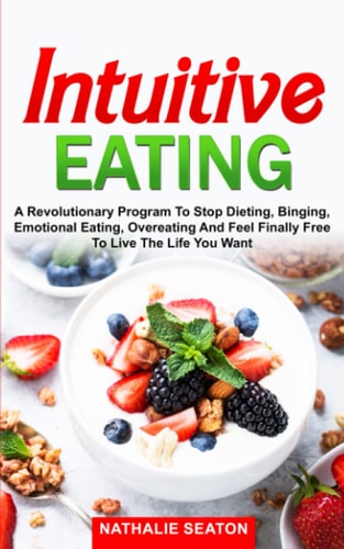 Intuitive Eating A Revolutionary Program to Stop Dieting, Binging, Emotional Eating, Overeating and Feel Finally Free to Live the Life You Want
