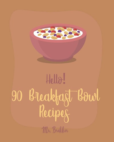 Hello! 90 Breakfast Bowl Recipes Best Breakfast Bowl Cookbook Ever For Beginners [Greek Yogurt Cookbook, Greek Yogurt Recipes, Homemade Yogurt Recipes, Mexican Breakfast Cookbook] [Book 1]