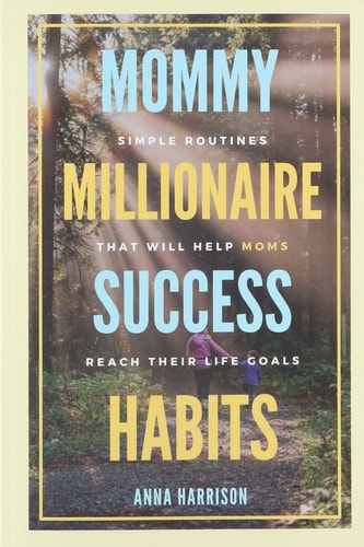 Mommy Millionaire Success Habits Simple Routines That Will Help Moms Reach Their Life Goals