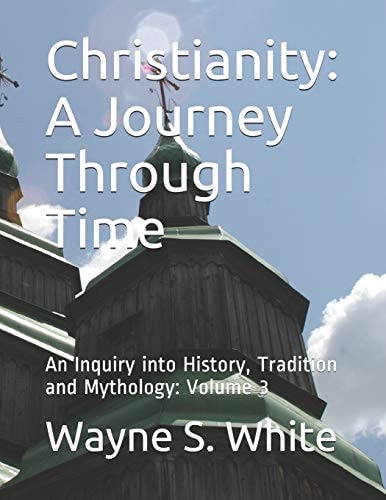 Christianity: a Journey Through Time An Inquiry Into History, Tradition and Mythology