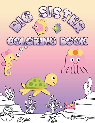 Big Sister Coloring Book Perfect For Big Sisters Ages 2-6: Cute Gift Idea for Toddlers, Coloring Pages for Ocean and Sea Creature Loving Kids
