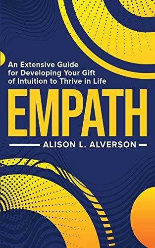 Empath An Extensive Guide For Developing Your Gift Of Intuition To Thrive In Life