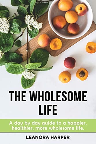 The Wholesome Life A Day by Day Guide to a Happier, More Wholesome Life