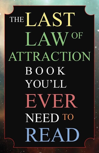The Last Law of Attraction Book You'll Ever Need to Read The Missing Key to Finally Tapping Into the Universe and Manifesting Your Desires