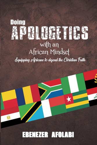 Doing Apologetics with an African Mindset Equipping Africans to Defend the Christian Faith