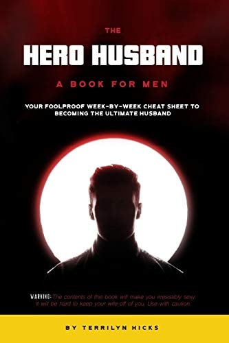 The Hero Husband A Book for Men: Your Foolproof Week-By-Week Cheat Sheet to Becoming the Ultimate Husband