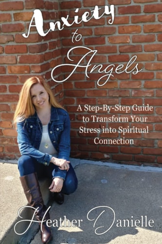 Anxiety to Angels A Step-By-Step Guide to Transform Your Stress Into Spiritual Connection