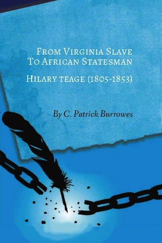 From Virginia Slave to African Statesman Hilary Teage (1805-1853)