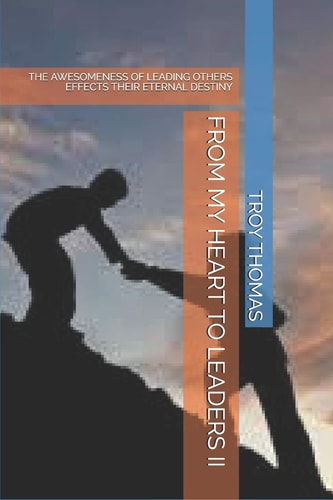 From My Heart to Leaders II The Awesomeness of Leading Others Effects Their Eternal Destiny