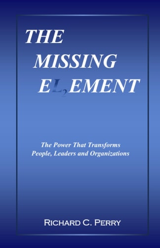 The Missing Element The Power That Transforms People, Leaders and Organizations