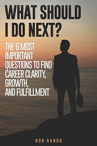 What Should I Do Next? The 6 Most Important Questions to Find Career Clarity, Growth, and Fulfillment.