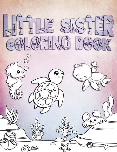 Little Sister Coloring Book Perfect For Little Sisters Ages 2-6: Cute Gift Idea for Toddlers, Coloring Pages for Ocean and Sea Creature Loving Girls