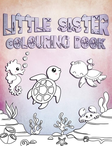 Little Sister Colouring Book Perfect For Little Sisters Ages 2-6: Cute Gift Idea for Toddlers, Colouring Pages for Ocean and Sea Creature Loving Girls