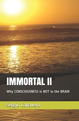 Immortal II Why CONSCIOUSNESS Is NOT in the BRAIN