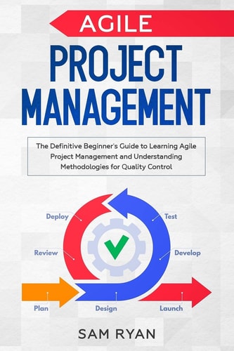 Agile Project Management The Definitive Beginner's Guide to Learning Agile Project Management and Understanding Methodologies for Quality Control