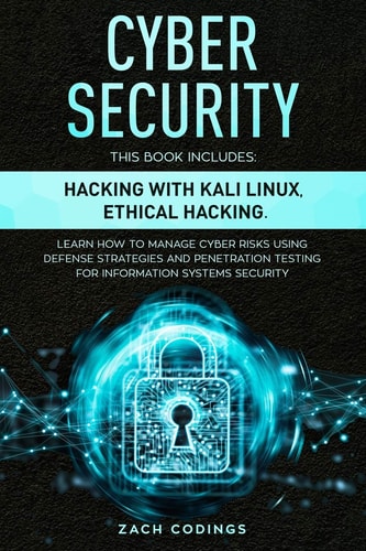 Cyber Security This Book Includes: Hacking with Kali Linux, Ethical Hacking. Learn How to Manage Cyber Risks Using Defense Strategies and Penetration Testing for Information Systems Security