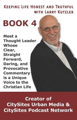 Keeping Life Honest and Truthful with Larry Kutzler, BOOK 4 Meet a Thought Leader Whose Clear, Straight Forward, Daring, and Provocative Commentary Is a Unique Voice to the Christian Life