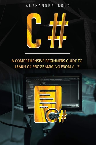 C# A Comprehensive Beginner's Guide to Learn C# Programming from A-Z