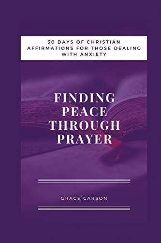 Finding Peace Through Prayer 30 Days of Christian Affirmations for Those With Anxiety