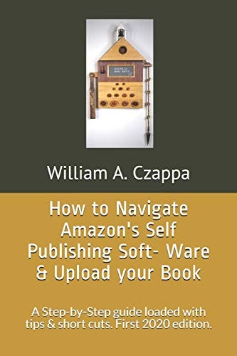 How to Navigate Amazons Self-Publishing Software & Upload Your Book A Step-By-Step Guide Loaded with Valuable Tips. First 2020 Edition