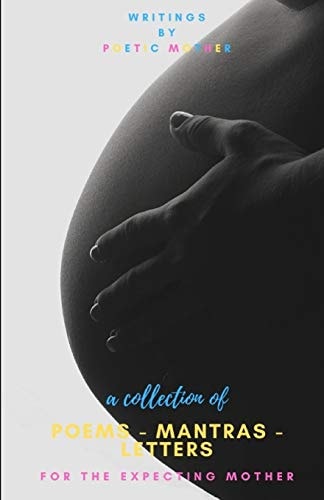A Collection of Poems, Mantras & Letters : For The Expecting Mother