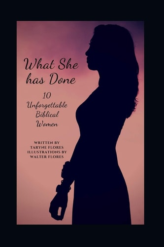 What She Has Done 10 Unforgettable Biblical Women