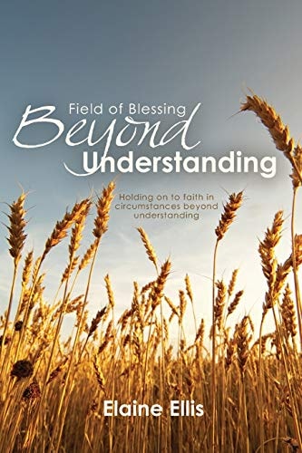 Field of Blessing - Beyond Understanding Holding on to Faith in Circumstances Beyond Understanding