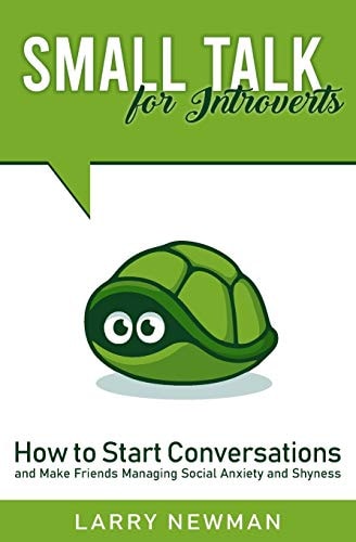 Small Talk for Introverts How to Start Conversations and Make Friends Managing Social Anxiety and Shyness