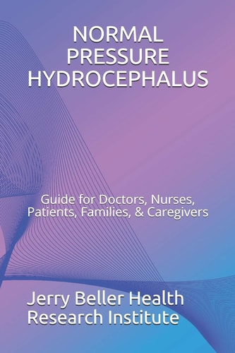 Normal Pressure Hydrocephalus Guide for Doctors, Nurses, Patients, Families, and Caregivers