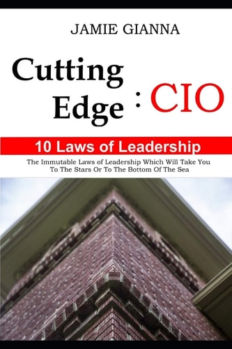 Cutting Edge CIO 10 Laws of Leadership: The Immutable Laws of Leadership Which Will Take You to the Stars Or to the Bottom of the Sea