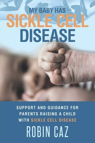 My Baby Has Sickle Cell Disease Support and Guidance for Parents Raising a Child with Sickle Cell Disease
